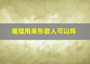 璀璨用来形容人可以吗