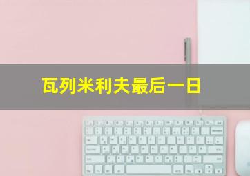 瓦列米利夫最后一日