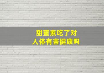 甜蜜素吃了对人体有害健康吗