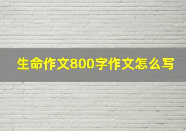 生命作文800字作文怎么写