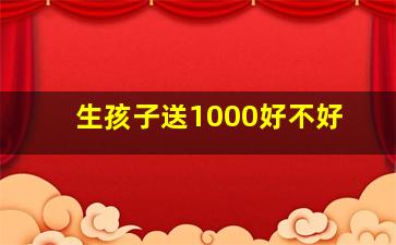 生孩子送1000好不好