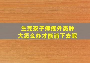 生完孩子痔疮外露肿大怎么办才能消下去呢