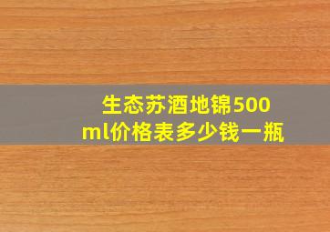 生态苏酒地锦500ml价格表多少钱一瓶