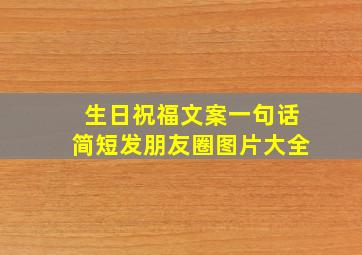 生日祝福文案一句话简短发朋友圈图片大全