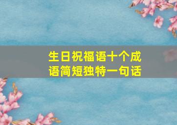 生日祝福语十个成语简短独特一句话