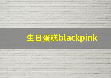 生日蛋糕blackpink