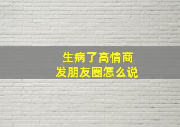 生病了高情商发朋友圈怎么说