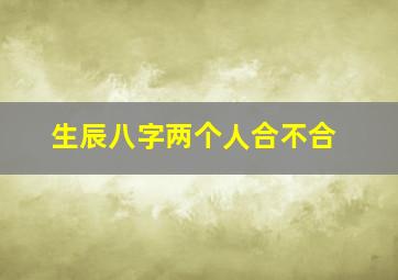 生辰八字两个人合不合