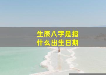 生辰八字是指什么出生日期