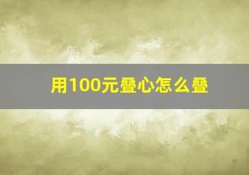 用100元叠心怎么叠