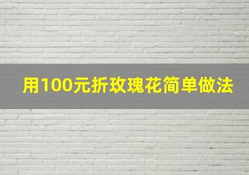 用100元折玫瑰花简单做法