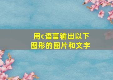 用c语言输出以下图形的图片和文字