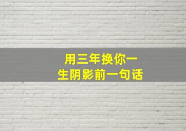 用三年换你一生阴影前一句话