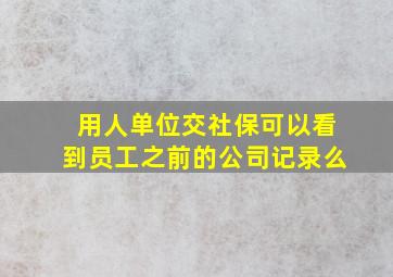 用人单位交社保可以看到员工之前的公司记录么