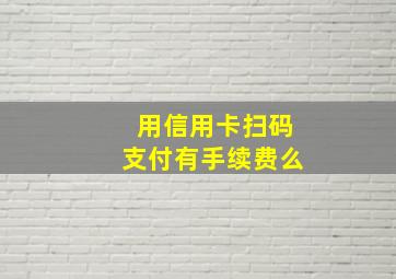 用信用卡扫码支付有手续费么