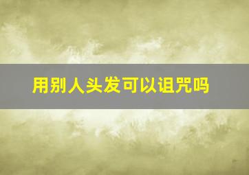 用别人头发可以诅咒吗