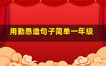 用勤恳造句子简单一年级