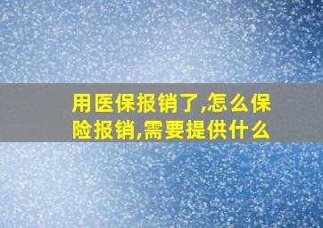 用医保报销了,怎么保险报销,需要提供什么