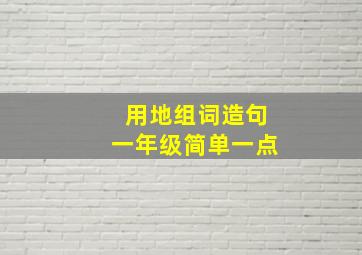 用地组词造句一年级简单一点