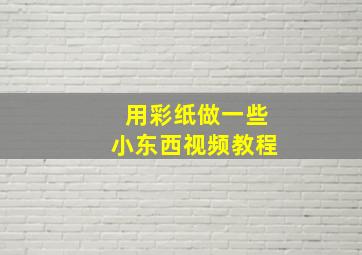 用彩纸做一些小东西视频教程