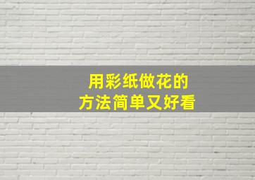 用彩纸做花的方法简单又好看