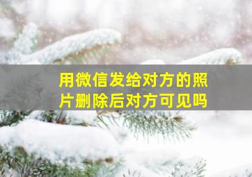 用微信发给对方的照片删除后对方可见吗