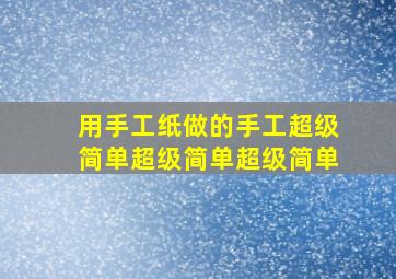 用手工纸做的手工超级简单超级简单超级简单