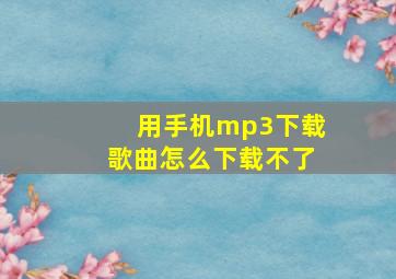 用手机mp3下载歌曲怎么下载不了