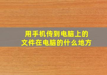 用手机传到电脑上的文件在电脑的什么地方