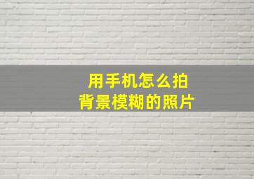 用手机怎么拍背景模糊的照片