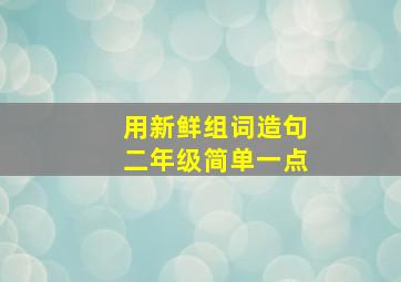 用新鲜组词造句二年级简单一点