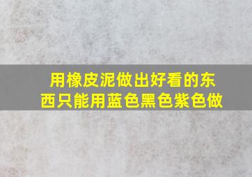 用橡皮泥做出好看的东西只能用蓝色黑色紫色做