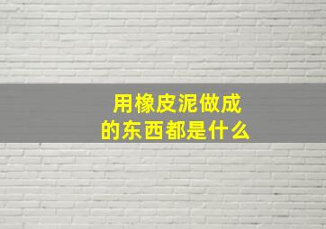 用橡皮泥做成的东西都是什么