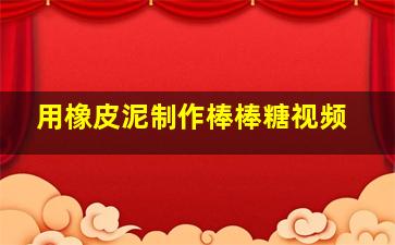 用橡皮泥制作棒棒糖视频