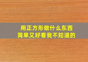 用正方形做什么东西简单又好看我不知道的