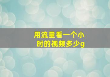 用流量看一个小时的视频多少g