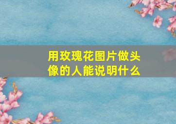 用玫瑰花图片做头像的人能说明什么