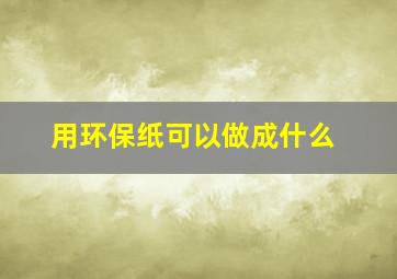 用环保纸可以做成什么