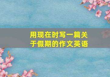 用现在时写一篇关于假期的作文英语