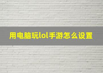 用电脑玩lol手游怎么设置