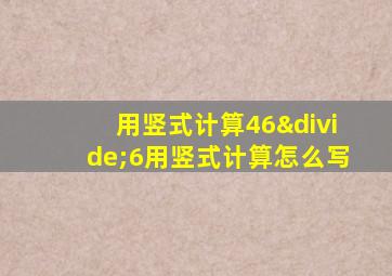 用竖式计算46÷6用竖式计算怎么写