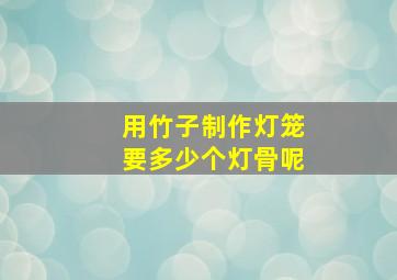 用竹子制作灯笼要多少个灯骨呢