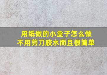 用纸做的小盒子怎么做不用剪刀胶水而且很简单