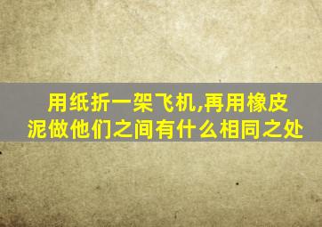 用纸折一架飞机,再用橡皮泥做他们之间有什么相同之处