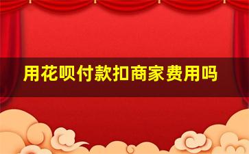 用花呗付款扣商家费用吗