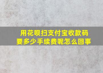 用花呗扫支付宝收款码要多少手续费呢怎么回事