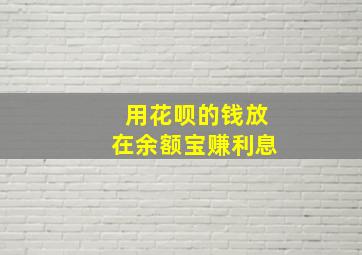 用花呗的钱放在余额宝赚利息