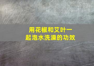 用花椒和艾叶一起泡水洗澡的功效