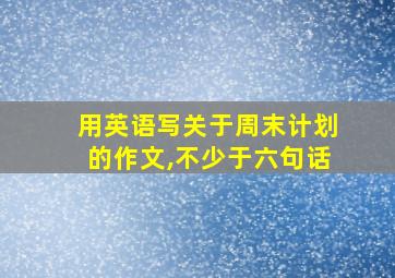 用英语写关于周末计划的作文,不少于六句话