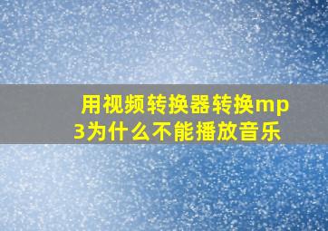 用视频转换器转换mp3为什么不能播放音乐